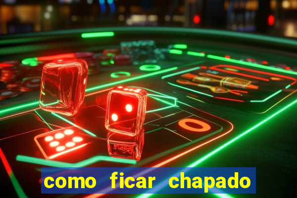 como ficar chapado em casa